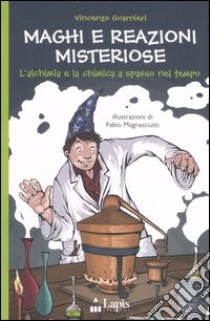 Maghi e reazioni misteriose. L'alchimia e la chimica a spasso nel tempo. Ediz. illustrata libro di Guarnieri Vincenzo