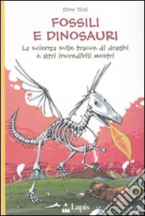 Fossili e dinosauri. La scienza sulle tracce di draghi e altri incredibili mostri. Ediz. illustrata libro di Ticli Dino