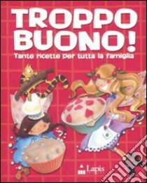 Troppo buono! Tante ricette per tutta la famiglia. Ediz. illustrata libro di Stancati C. (cur.)