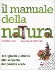 Il manuale della natura. 100 giochi e attività alla scoperta del pianeta verde. Ediz. illustrata libro di Lisak Fréderic; Petruzé Jean-Claude