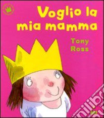 Voglio la mia mamma. Ediz. illustrata libro di Ross Tony