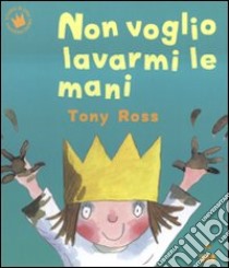 Non voglio lavarmi le mani. Ediz. a colori libro di Ross Tony