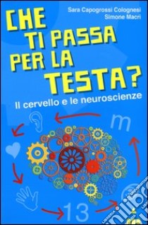 Che ti passa per la testa? Il cervello e le neuroscienze libro di Capogrossi Colognesi Sara; Macrì Simone