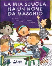 La mia scuola ha un nome da maschio. Ediz. illustrata libro di Mattiangeli Susanna; Comotto Augustín