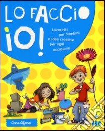 Lo faccio io! Lavoretti per bambini e idee creative per ogni occasione. Ediz. illustrata libro di Alfonsi Anna