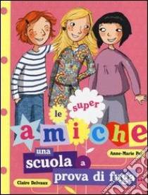 Una scuola a prova di fuga... Le super amiche. Vol. 1 libro di Pol Anne-Marie; Delvaux Claire