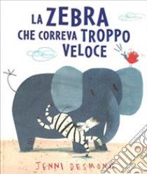 La Zebra che correva troppo veloce. Ediz. illustrata libro di Desmond Jenni