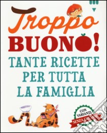 Troppo buono! Tante ricette per tutta la famiglia. Ediz. illustrata libro di Stancati C. (cur.)