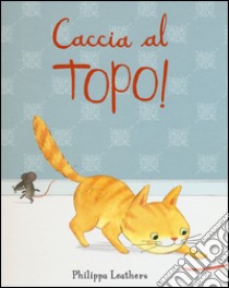 Caccia al topo! Ediz. illustrata libro di Leathers Philippa