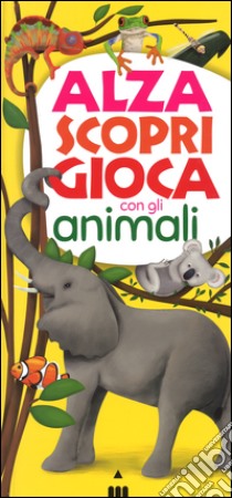 Alza scopri gioca con gli animali. Ediz. illustrata libro di Camaggi Lorenza