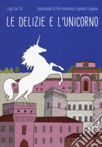 Le delizie e l'unicorno. Ediz. a colori libro di Dal Cin Luigi