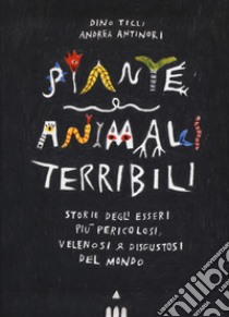 Piante e animali terribili. Storie degli esseri più pericolosi, velenosi e disgustosi del mondo. Ediz. a colori libro di Ticli Dino