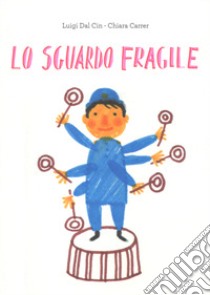 Lo sguardo fragile. Ediz. illustrata libro di Dal Cin Luigi; Carrer Chiara