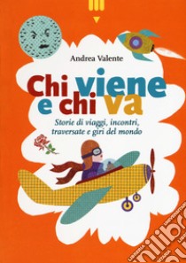 Chi viene e chi va. Storie di viaggi, incontri, traversate e giri del mondo libro di Valente Andrea