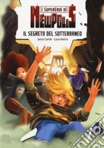 Il segreto del sotterraneo. I supereroi di NewPolis libro di Carioli Janna; Mattia Luisa