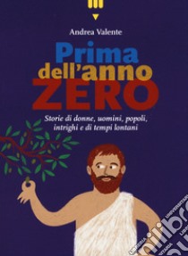 Prima dell'anno zero. Storie di donne, uomini, popoli, intrighi e di tempi lontani libro di Valente Andrea