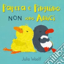 Papera e Pinguino non sono amici. Ediz. a colori libro di Woolf Julia