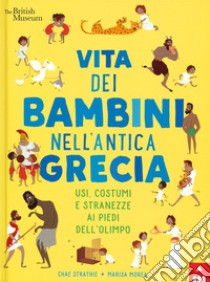 Vita dei bambini nell'antica Grecia. Usi, costumi e stranezze ai piedi dell'Olimpo. Ediz. a colori libro di Strathie Chae; Morea Marisa