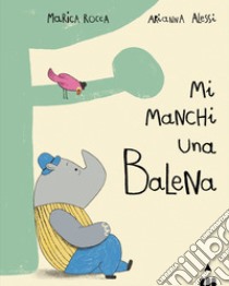 Mi manchi una balena. Ediz. a colori libro di Rocca Marica