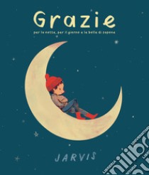 Grazie per la notte, per il giorno e le bolle di sapone. Ediz. a colori libro di Jarvis