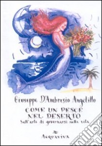 Come un pesce nel deserto libro di D'Ambrosio Angelillo Giuseppe