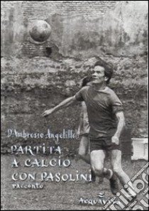 Partita a calcio con Pasolini libro di D'Ambrosio Angelillo Giuseppe