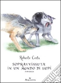 Sopravvissuta in un mondo di lupi libro di Costa Roberto