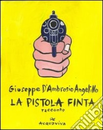 La pistola finta libro di D'Ambrosio Angelillo Giuseppe