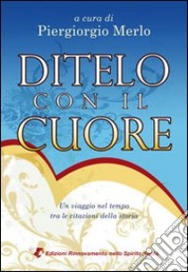 Ditelo con il cuore. Un viaggio nel tempo tra le citazioni della storia libro di Merlo Piergiorgio