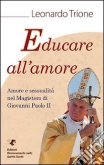 Educare all'amore. Amore e sessualità nel magistero di Giovanni Paolo II libro di Trione Leonardo