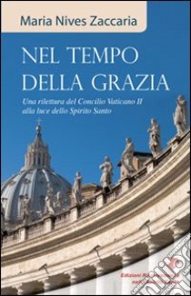 Nel tempo della grazia. Una rilettura del Concilio Vaticano II alla luce dello Spirito Santo libro di Zaccaria M. Nives