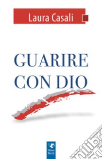 Guarire con Dio libro di Casali Laura