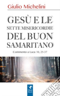 Gesù e le sette misericordie del buon samaritano libro di Michelini Giulio