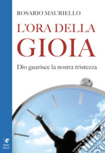 L'ora della gioia. Dio guarisce la nostra tristezza libro di Mauriello Rosario