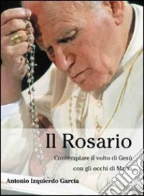 Il rosario. Contemplare il volto di Gesù con gli occhi di Maria libro di Izquierdo Antonio