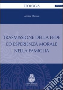 Trasmissione della fede ed esperienza morale nella famiglia libro di Mariani Andrea