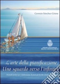 L'arte della pianificazione. Uno sguardo verso l'infinito! libro di Sanchez Griese German