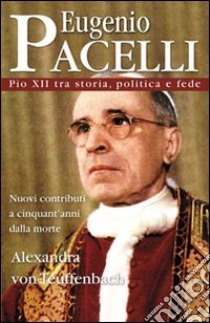 Eugenio Pacelli. Pio XII tra storia, politica e fede libro di Teuffenbach Alexandra von