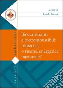 Biocarburanti e biocombustibili. Minaccia o risorsa energetica nazionale? libro di Amato E. (cur.)