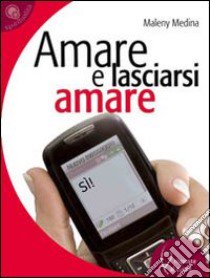 Amare e lasciarsi amare libro di Medina Maleny