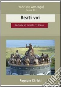 Beati voi. Manuale di morale cristiana libro di Armengol F. (cur.)