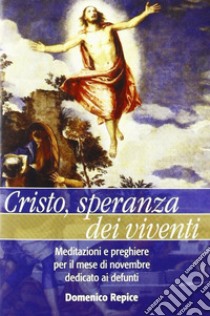 Cristo, speranza dei viventi. Meditazioni e preghiere per il mese di novembre dedicato ai defunti libro di Repice Mimmo