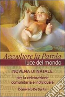 Accogliere la parola, luce del mondo. Novena di Natale per la celebrazione comunitaria e individuale libro di De Santis Domenico