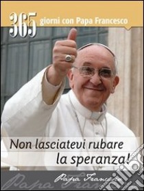 Non lasciatevi rubare la speranza! 365 giorni con Papa Francesco libro di Francesco (Jorge Mario Bergoglio)