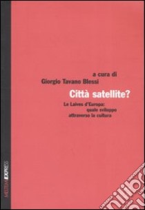 Città satellite? Le Laives d'Europa: quale sviluppo attraverso la cultura libro di Tavano Blessi G. (cur.)