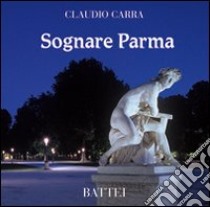 Sognare Parma libro di Carra Claudio; Barocelli F. (cur.)