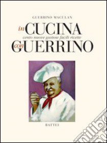 In cucina con Guerrino. Cento nuove gustose facili ricette libro di Maculan Guerrino