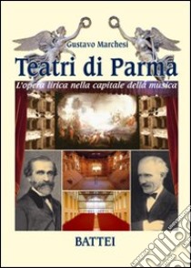 Teatri di Parma. L'opera lirica nella capitale della musica. Ediz. illustrata libro di Marchesi Gustavo