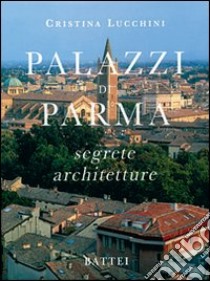 Palazzi di Parma. Segrete architetture libro di Lucchini Cristina