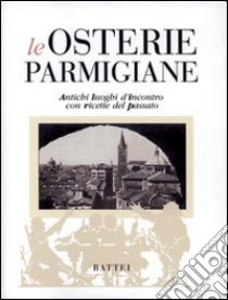 Le osterie parmigiane. Antichi luoghi d'incontro con ricette del passato libro